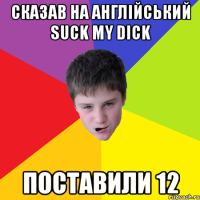 сказав на англійський suck my dick поставили 12