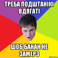 Треба подштанікі вдягаті шоб банан не замерз