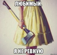 Любимый, Я не ревную