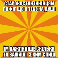 старокостянтинівцям пофіг що в тебе на душі їм важливіше скільки ти важиш і з ким спиш