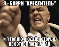 Я - Барри "Креститель" И я топлю людей, которые не оставляют на чай