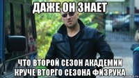 даже он знает что второй сезон академии круче вторго сезона физрука