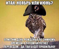 Итак, ноябрь или июнь? Отметим День Рожденья по зимнему времени, а потом на летнее переведем... Да, так будет правильно!