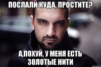Послали куда, простите? А,похуй, у меня есть золотые нити
