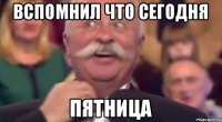 Вспомнил что сегодня Пятница