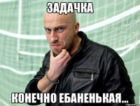 задачка конечно ебаненькая...