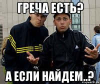 греча есть? а если найдем..?