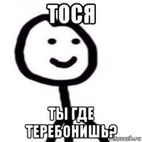 тося ты где теребонишь?
