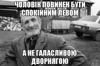 Чоловік повинен бути спокійним левом а не галасливою дворнягою