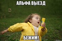 альфа выезд бежим!