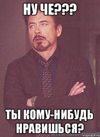 НУ ЧЕ??? ТЫ КОМУ-НИБУДЬ НРАВИШЬСЯ?