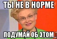 ты не в норме подумай об этом