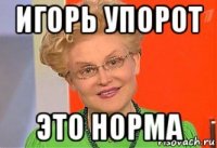 игорь упорот это норма