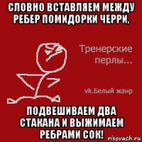 Словно вставляем между ребер помидорки черри, подвешиваем два стакана и выжимаем ребрами сок!