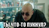  ты что-то пукнул?