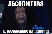 АБСОЛЮТНАЯ ВЛАААААААААСТЬ!!!!!!!!!!!!!!!