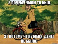Я почему чмом то был Эт потому что у меня, денег не было)