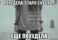 похудела, стало скучно... еще похудела