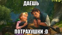 даешь потрахушки :d