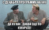 С ДЕКАБРЯ ПРОГРАММУ НАЧНУ ДА НУ НАХ , ДАВАЙ ЕЩЕ ПО КУКУРУЗЕ!