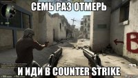 Семь раз отмерь и иди в Counter Strike