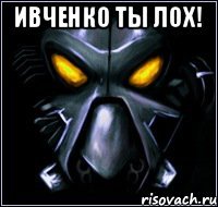 Ивченко ты лох! 