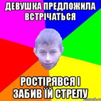 девушка предложила встрічаться Ростірявся і забив їй стрелу
