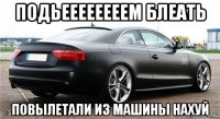 подьеееееееем блеать повылетали из машины нахуй