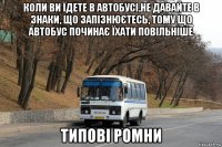 коли ви їдете в автобусі,не давайте в знаки, що запізнюєтесь, тому що автобус починає їхати повільніше типові ромни