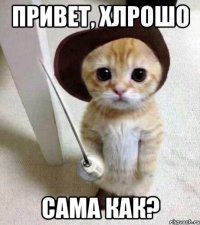 Привет, хлрошо Сама как?
