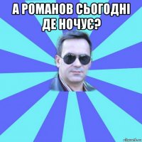 а романов сьогодні де ночує? 