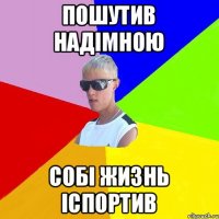 пошутив надімною собі жизнь іспортив
