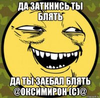 да заткнись ты блять да ты заебал блять @оксимирон (c)@