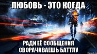 Любовь - это когда ради её сообщения сворачиваешь баттлу