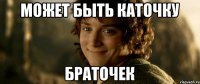 может быть каточку браточек