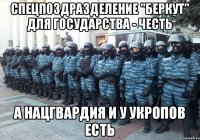 Спецпоздразделение "Беркут" для государства - честь А нацгвардия и у укропов есть