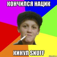 кончился нацик кинул snuff
