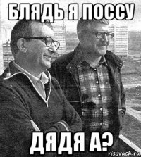 блядь я поссу дядя а?