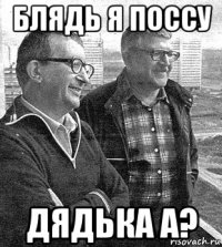 блядь я поссу дядька а?