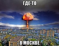 где-то в москве