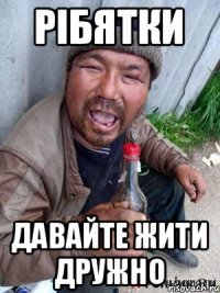 рібятки давайте жити дружно
