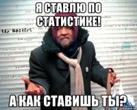 Я ставлю по статистике! А как ставишь ты?
