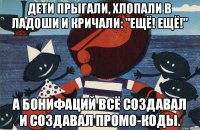 ДЕТИ ПРЫГАЛИ, ХЛОПАЛИ В ЛАДОШИ И КРИЧАЛИ: "ЕЩЁ! ЕЩЁ!" А БОНИФАЦИЙ ВСЁ СОЗДАВАЛ И СОЗДАВАЛ ПРОМО-КОДЫ.