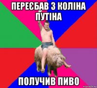 переєбав з коліна путіна получив пиво