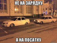 не на зарядку а на посатку