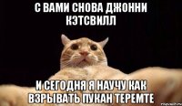 с вами снова джонни кэтсвилл и сегодня я научу как взрывать пукан теремте