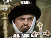 жаль я плакалъ:'-(