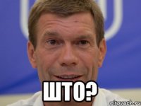  ШТО?