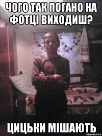 чого так погано на фотці виходиш? цицьки мішають