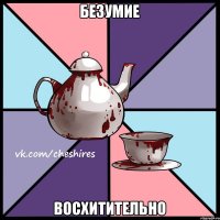 Безумие Восхитительно